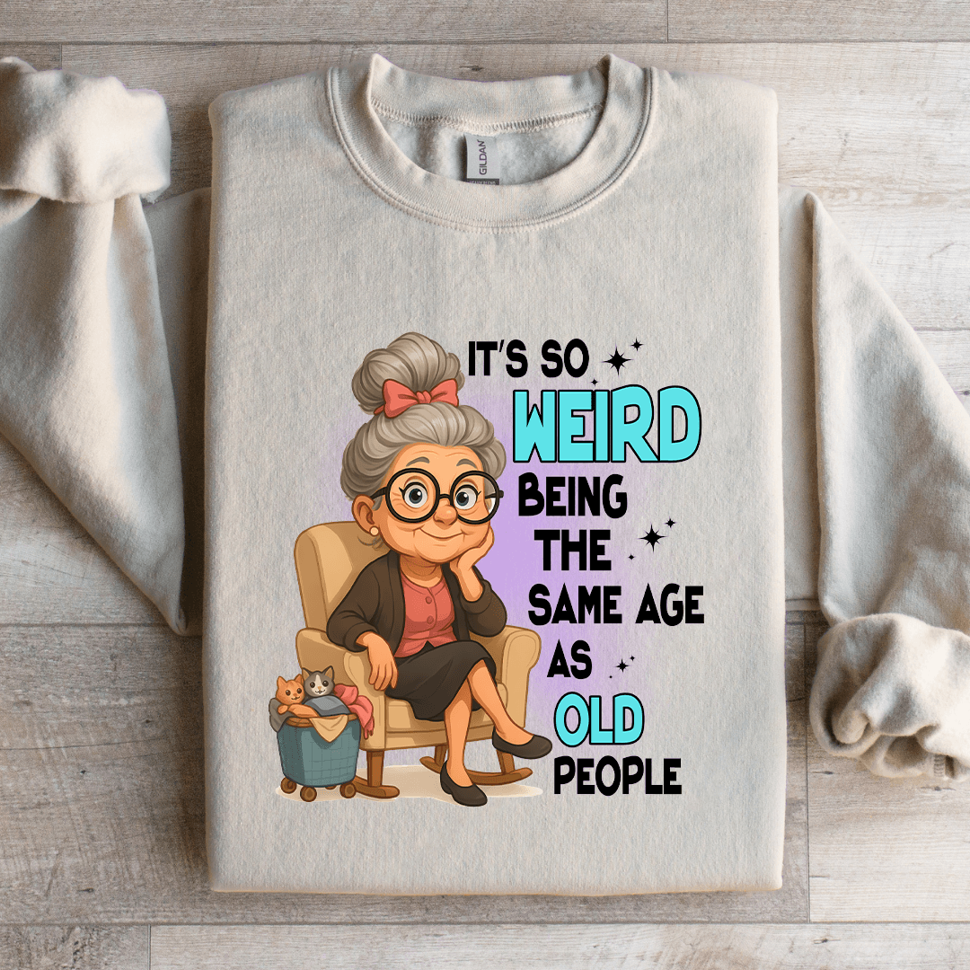 It's So Weird Being The Same Age As Old People Sweatshirt