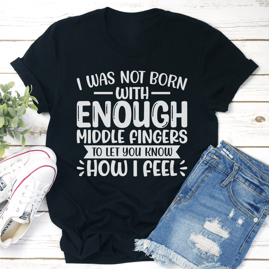 I Was Not Born With Enough Middle Fingers Tee