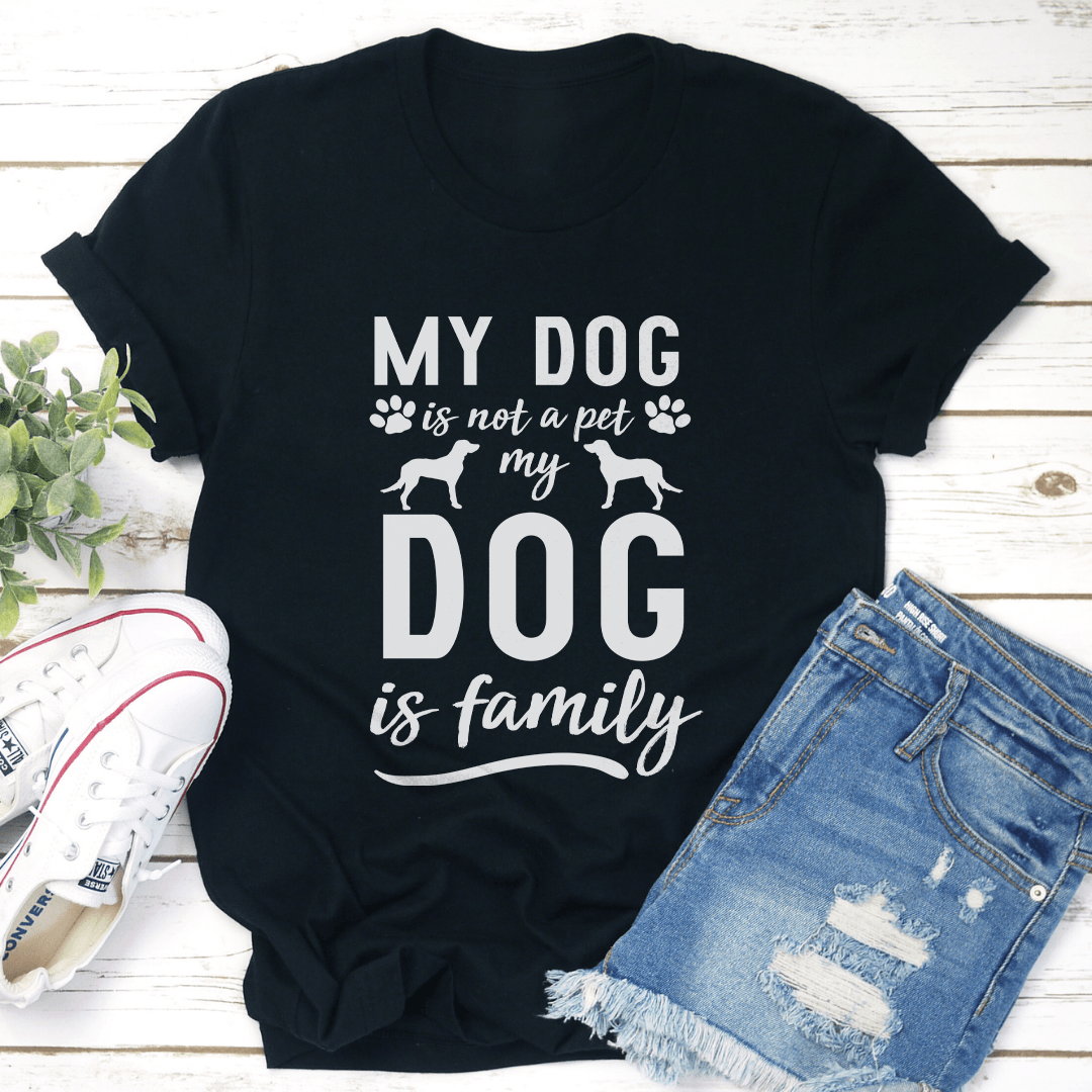 My Dog Is Not A Pet My Dog Is Family Tee