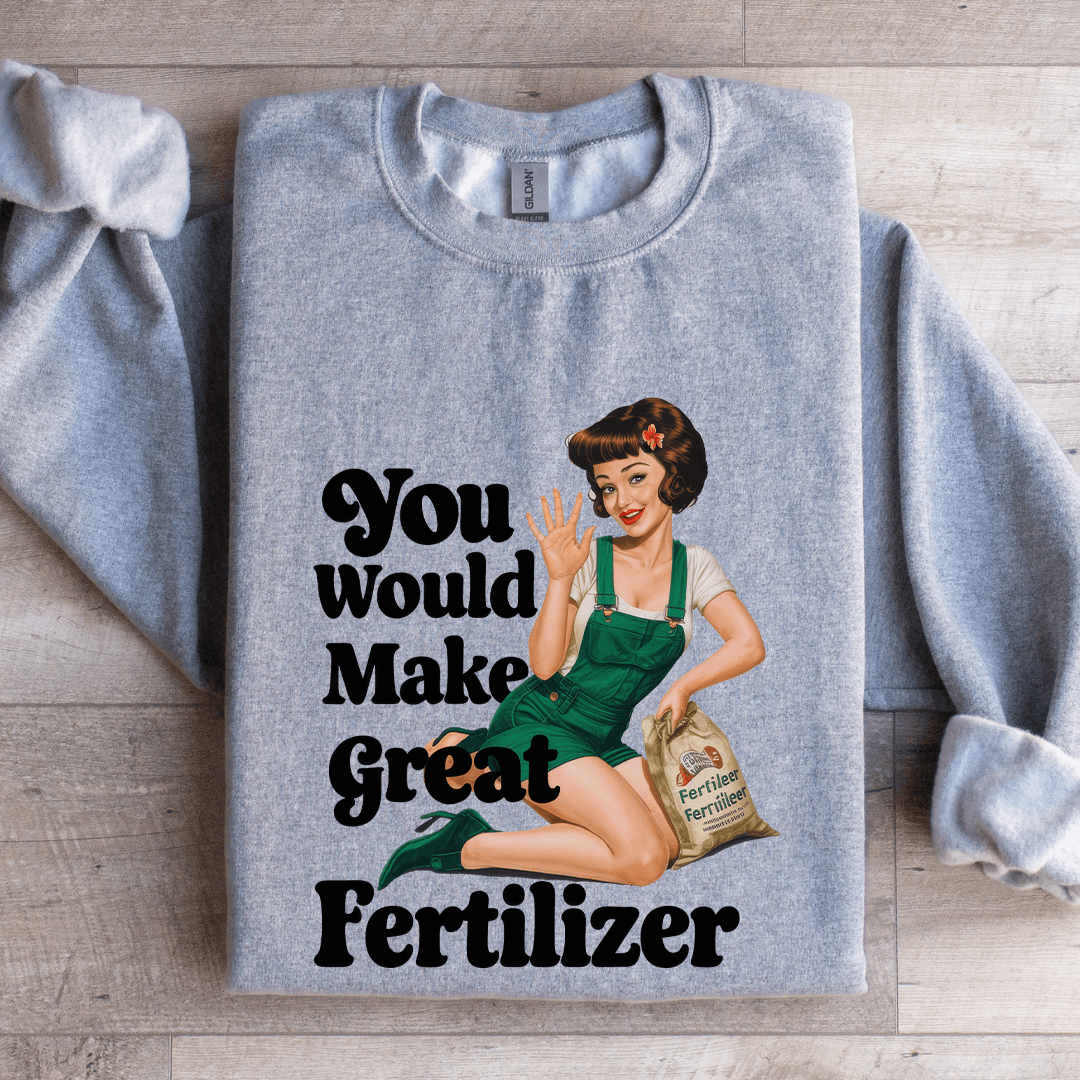 You Would Make Great Fertilizer Sweatshirt