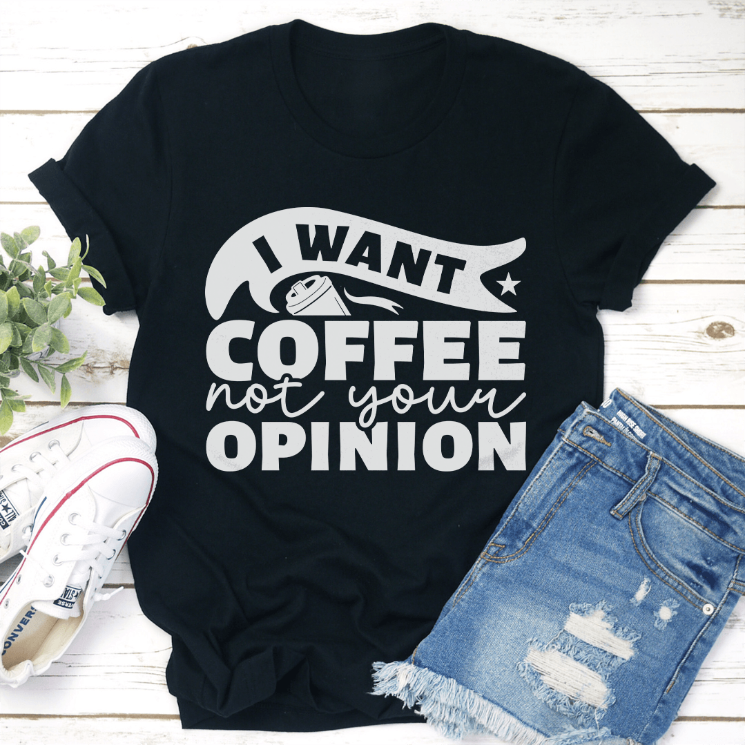 I Want Coffee Not Your Opinion Tee