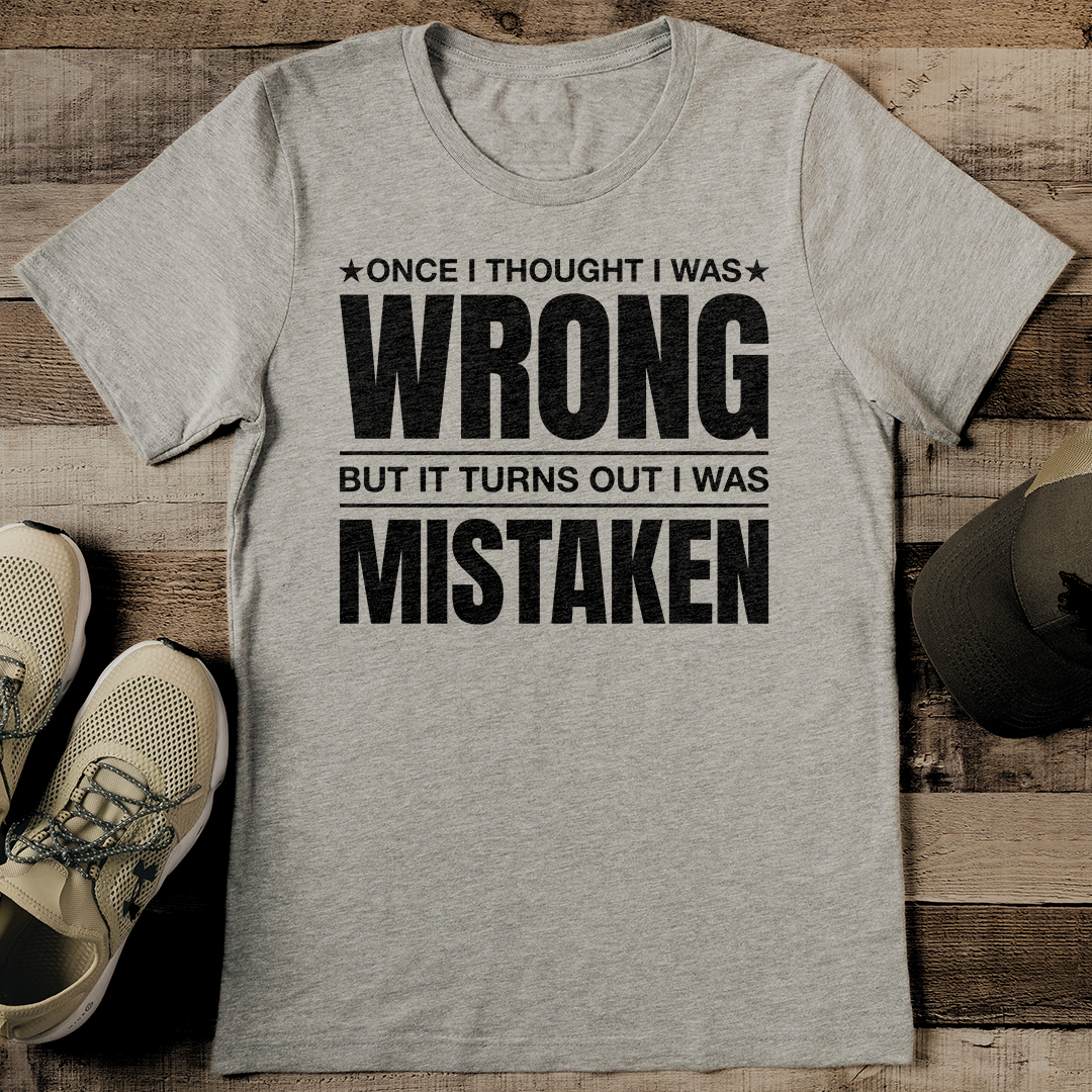 Once I Thought I Was Wrong But It turns Out I Was Mistaken Tee