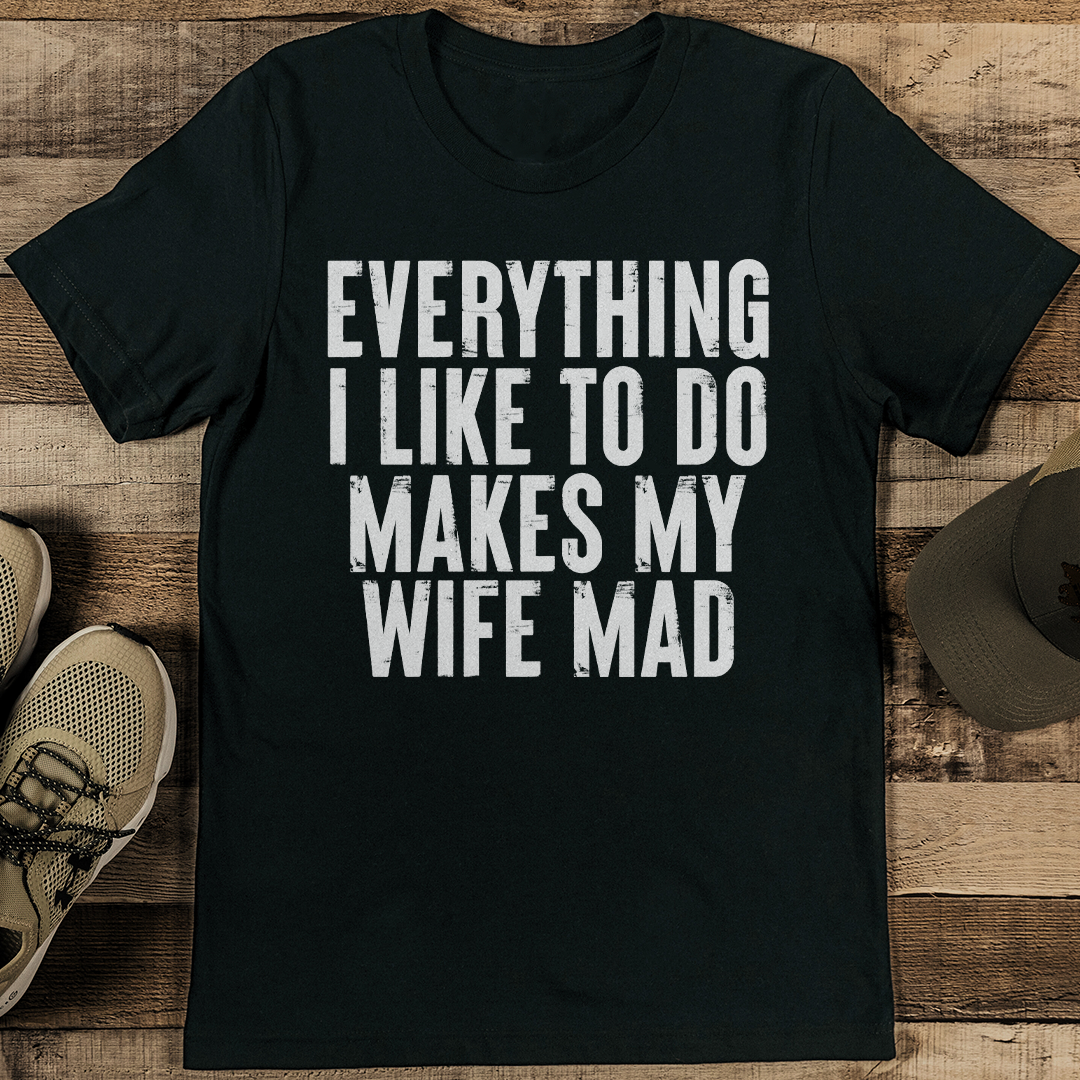 Everything I Like To Do Makes My Wife Mad Tee