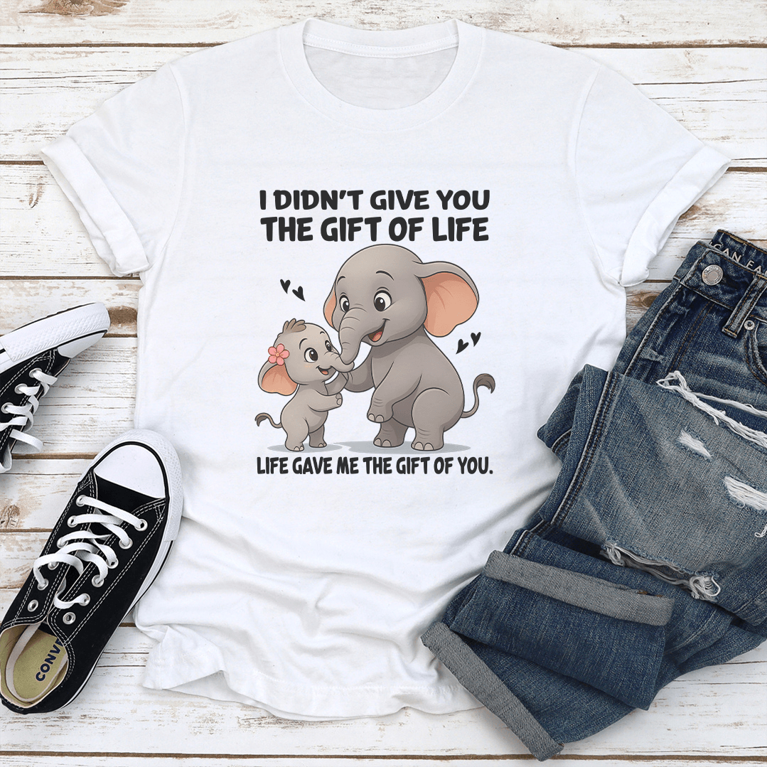 I Didn't Give You The Gift Of Life Life Gave Me The Gift Of You Tee