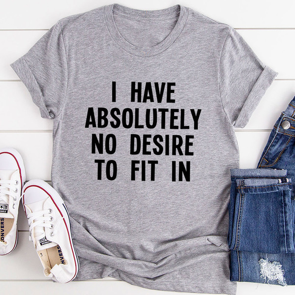 I Have Absolutely No Desire To Fit In T-Shirt