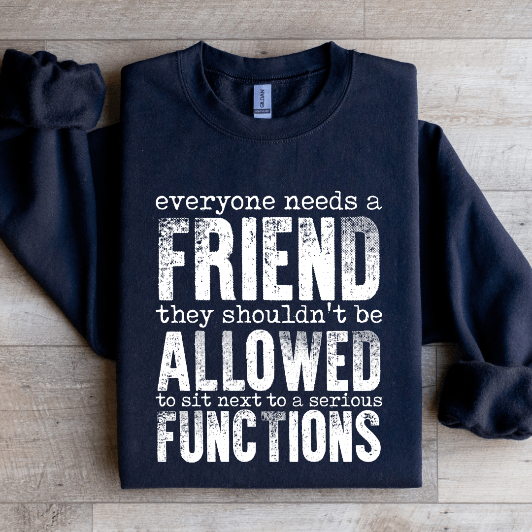 Everyone Needs A Friend They Shouldn't Be Allowed To Sit Sweatshirt