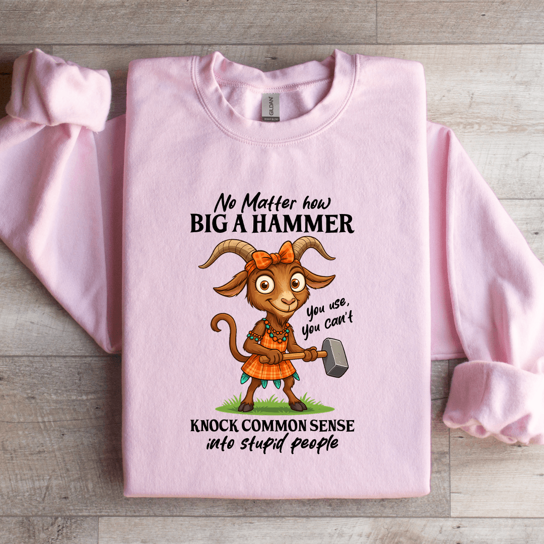 No Matter How Big A Hammer You Use Sweatshirt