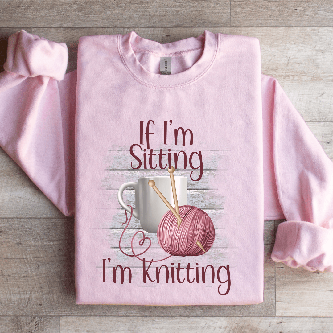 If I'm Sitting I'm Knitting Sweatshirt