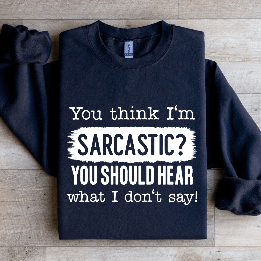 You Think I'm Sarcastic You Should Hear Sweatshirt
