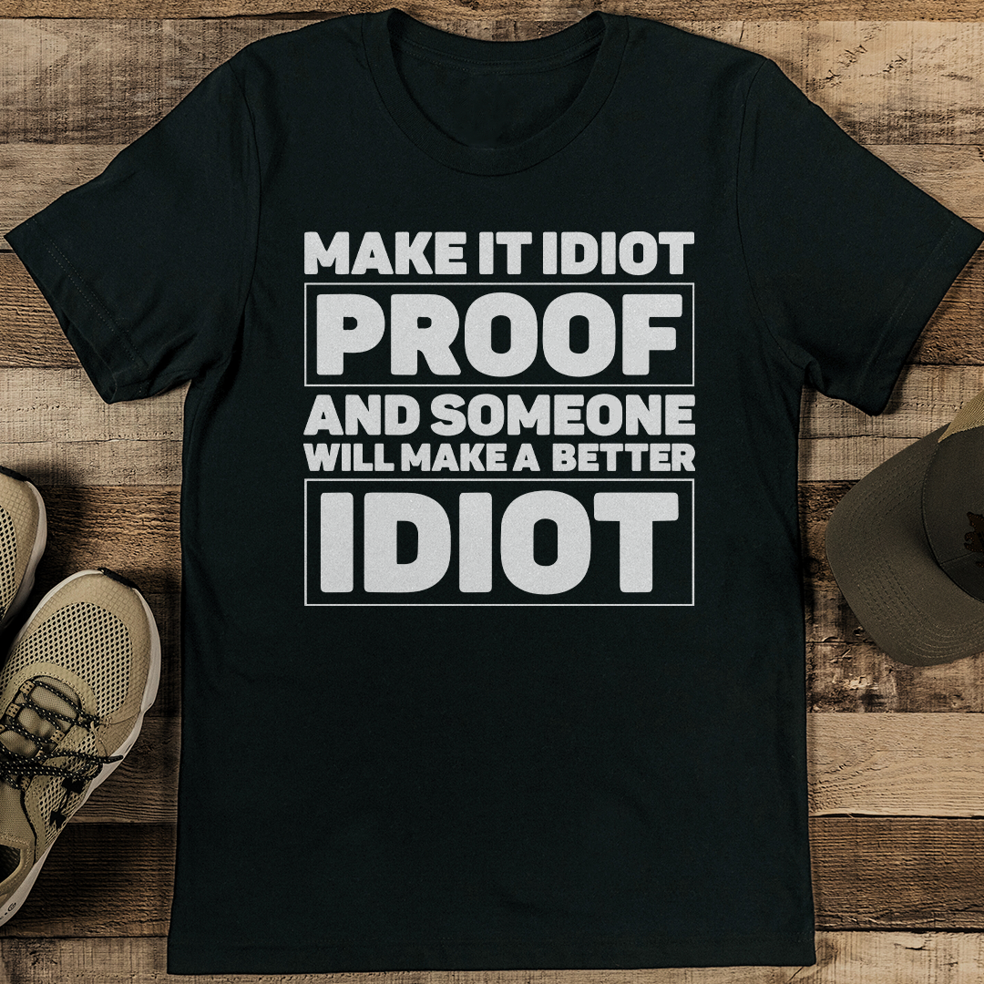 Make It Idiot Proof And Someone Will Make A Better Idiot Tee