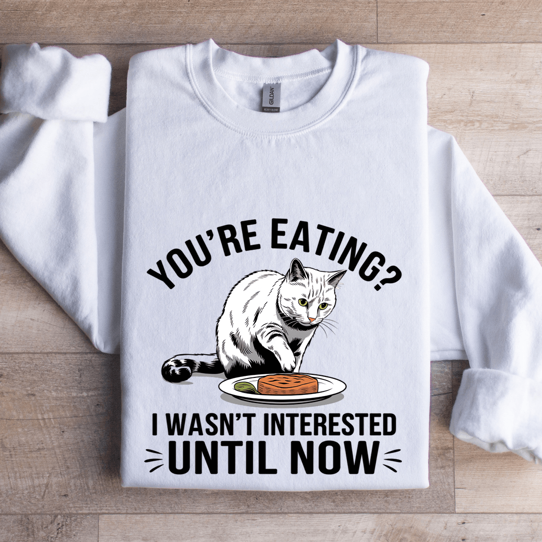 You're Eating I Wasn't Interested Until Now Sweatshirt