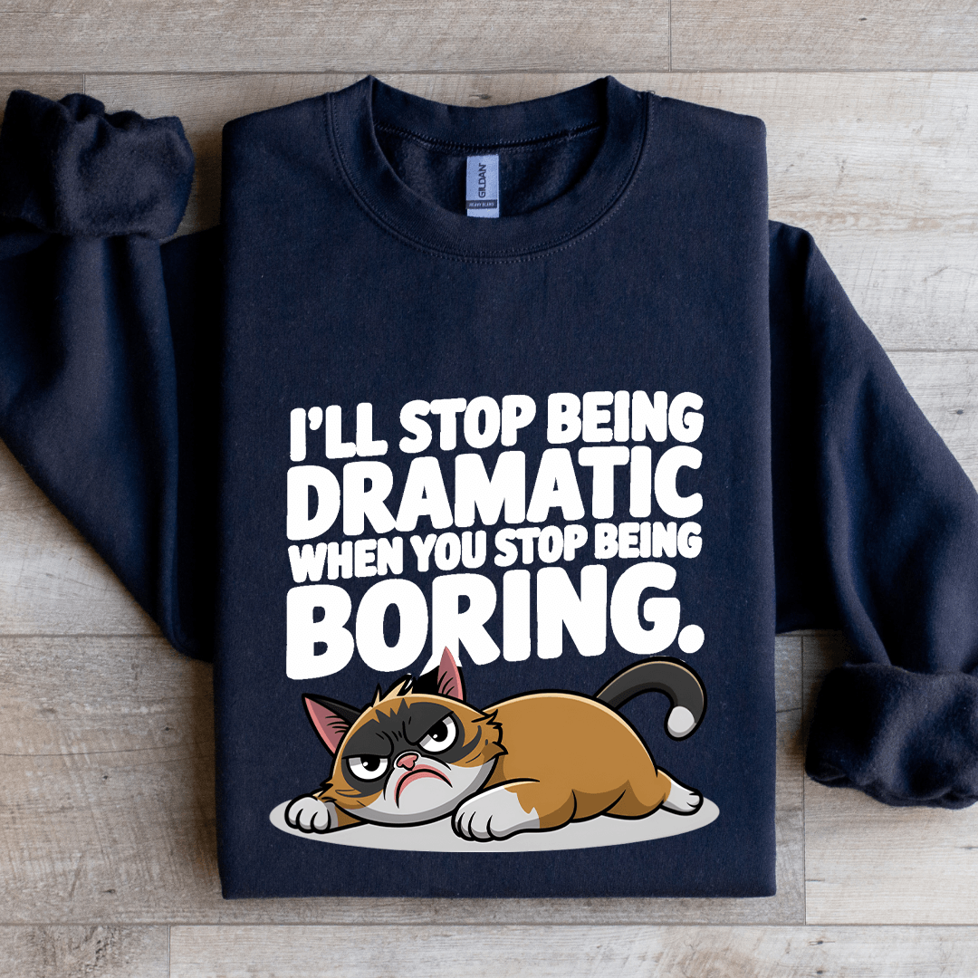 I'll Stop Being Dramatic When You Stop Being Boring Sweatshirt