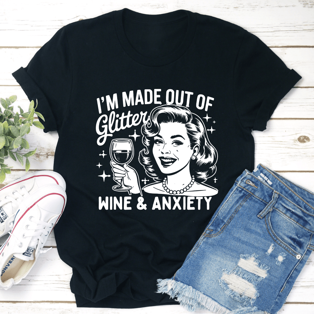 I Made Out Of Glitter Wine & Anxiety Tee