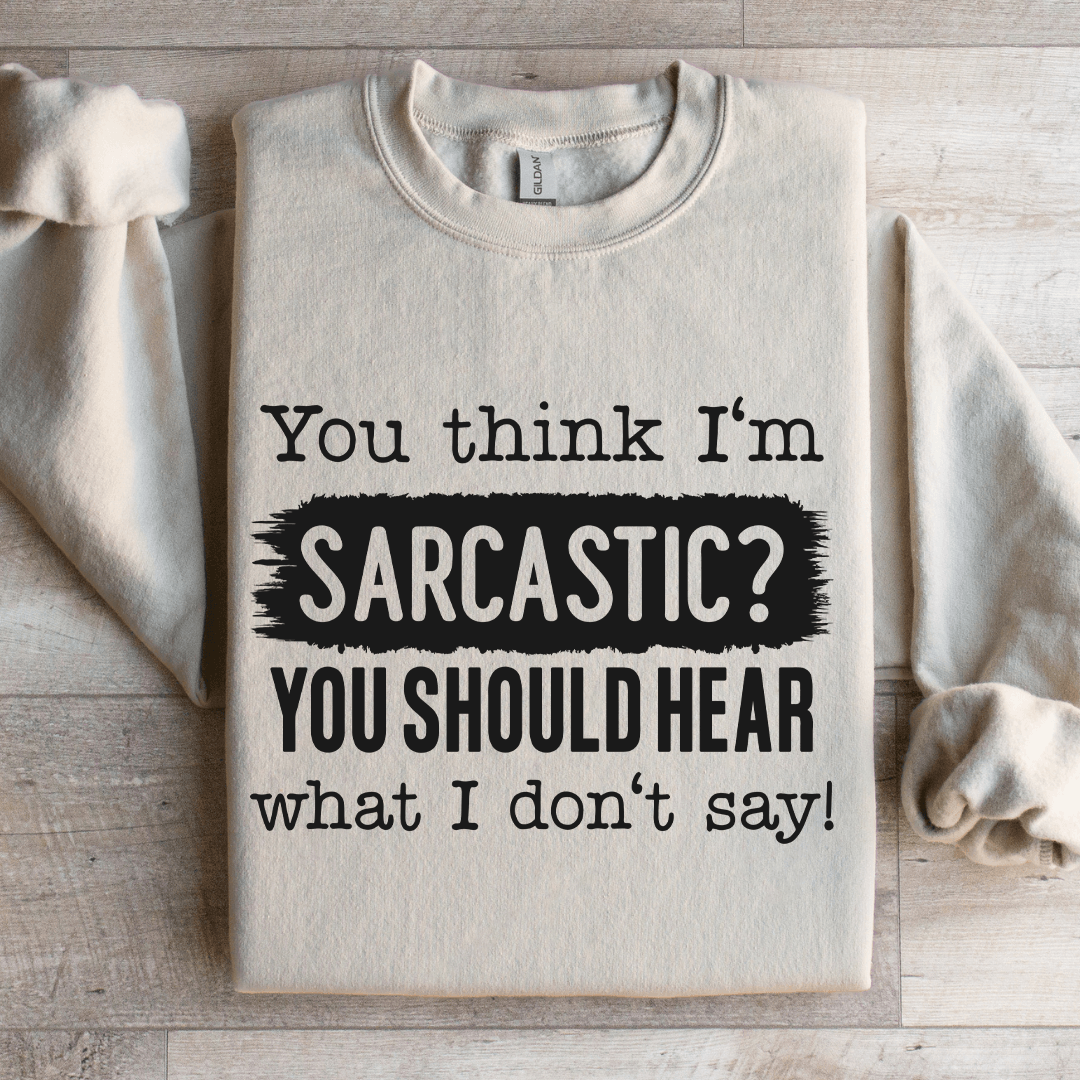 You Think I'm Sarcastic You Should Hear Sweatshirt
