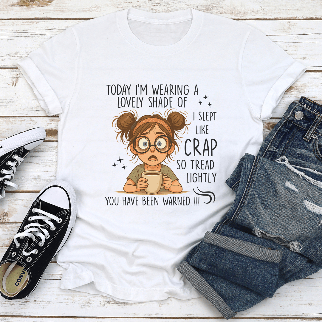 Today I'm Wearing A Lovely Shade Of I Slept Like Crap So Tread Lightly Tee