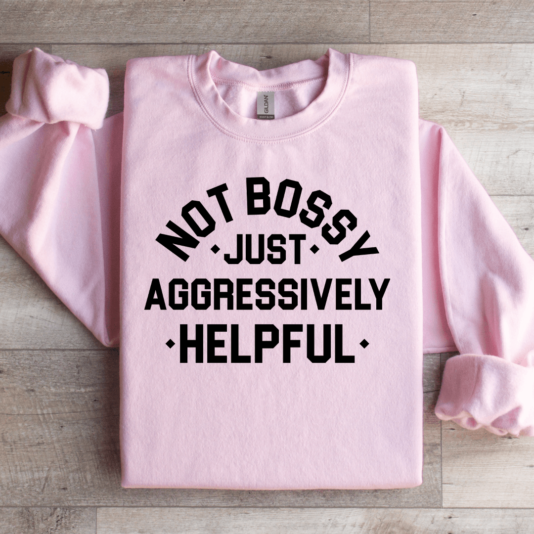 Not Bossy Just Aggressively Helpful Sweatshirt