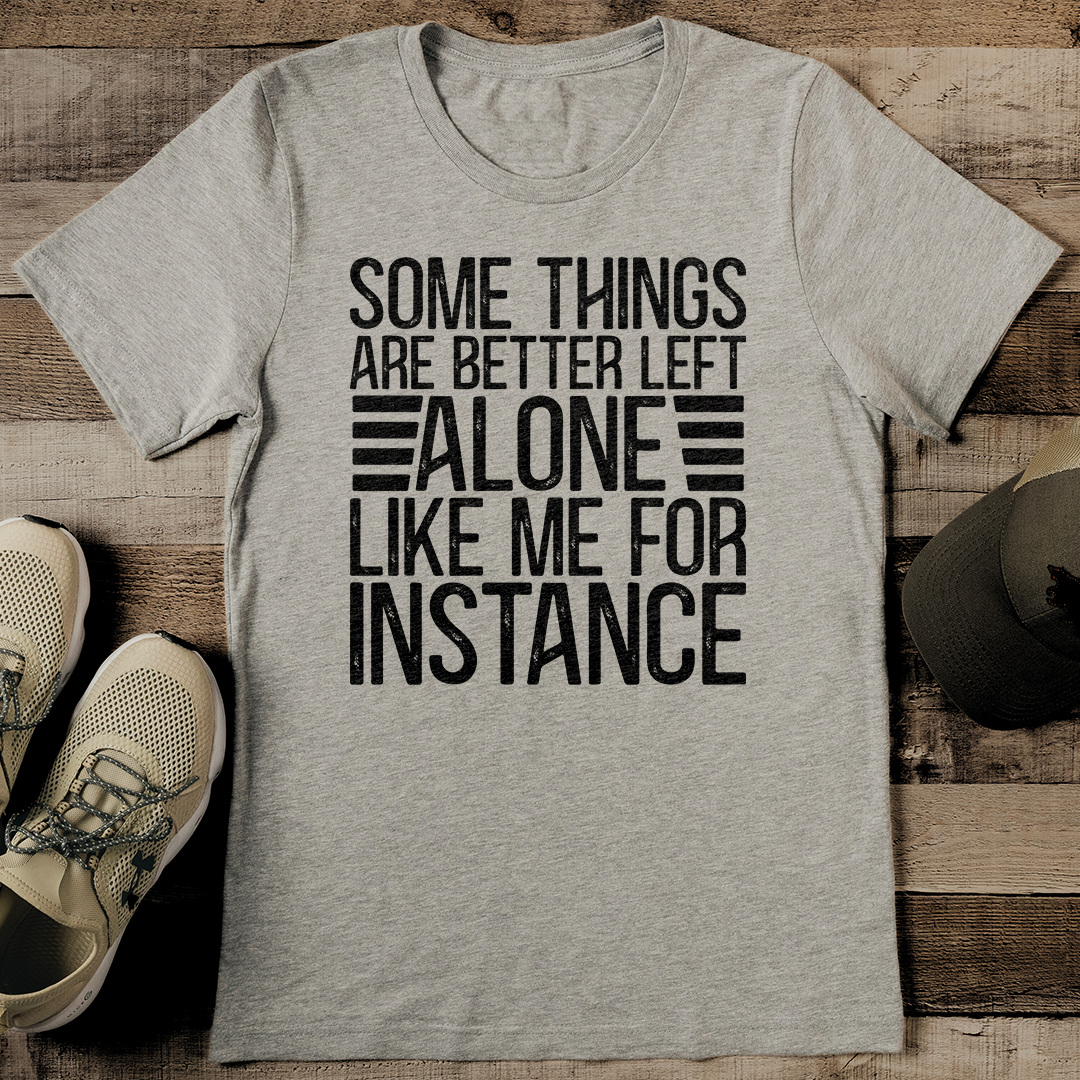 Some Things Are Better Left Alone Like Me For Instance Tee