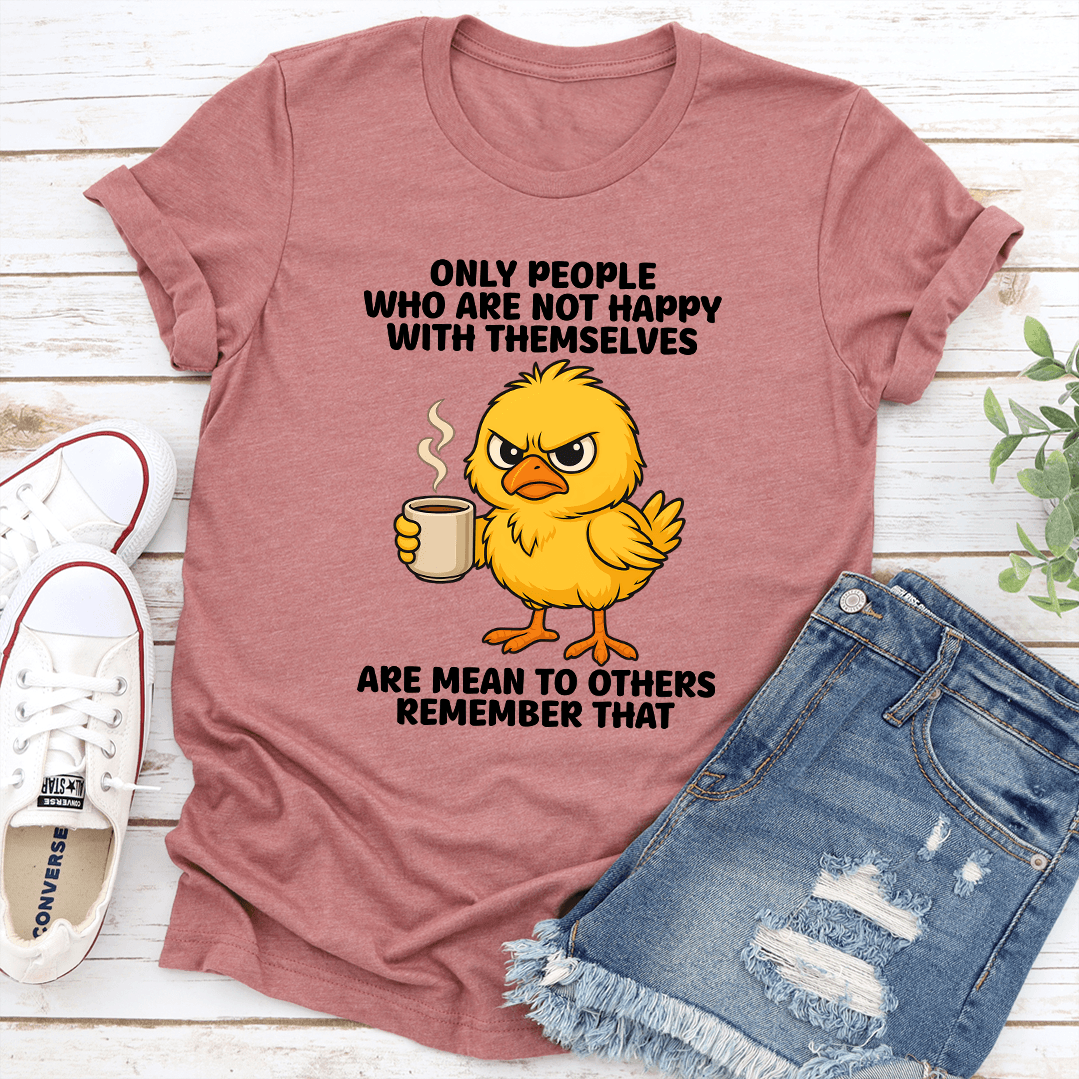 Only People Who Are Not Happy With Themselves Are Mean To Others Remember That Tee