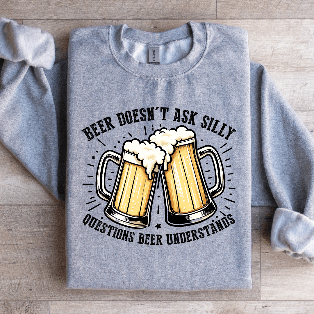 Beer Doesn't Ask Silly Sweatshirt