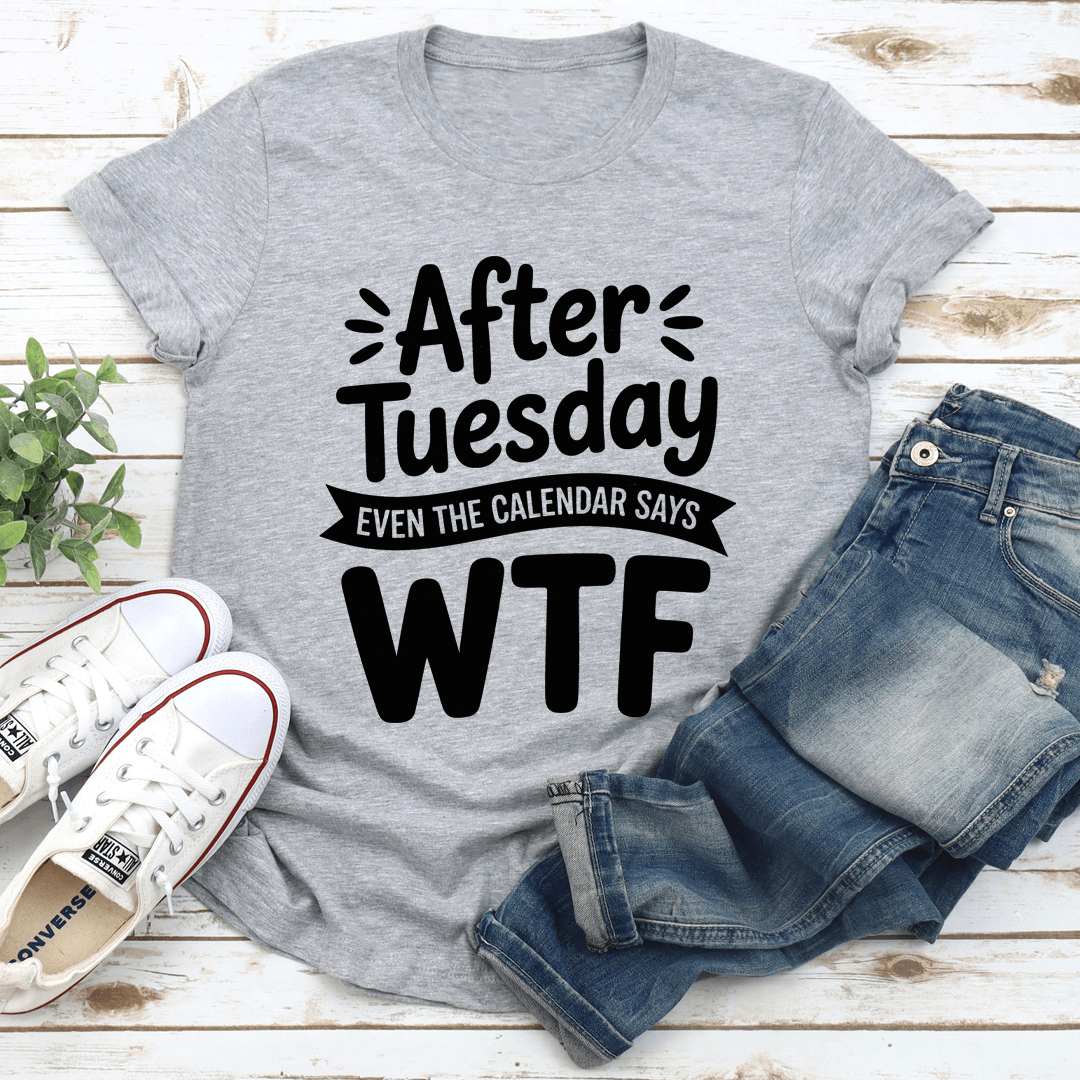After Tuesday Even The Calendar Says Wtf Tee