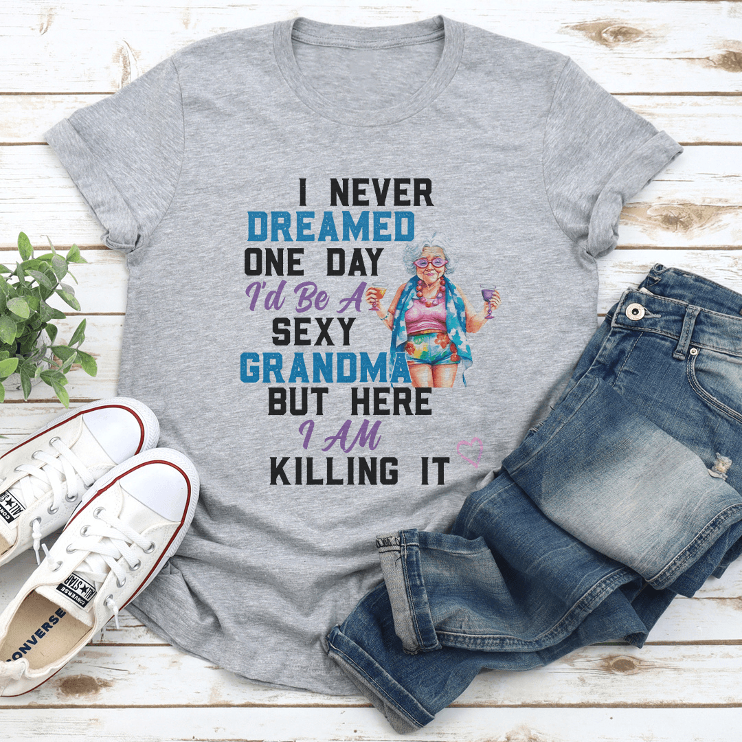 I Never Dreamed One Day I'd Be A Sexy Grandma Bur Here I Am killing It Tee