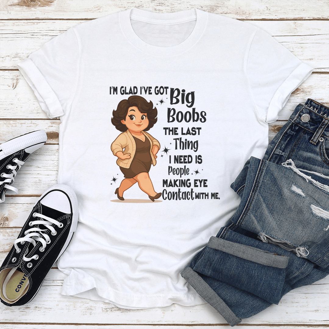 I'm Glad I've Got Big Boobs The Last Thing Tee