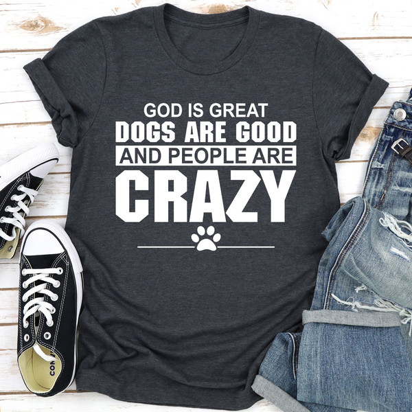 God Is Great Dogs Are Good And People Are Crazy