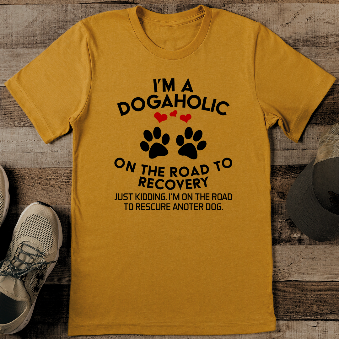 I’m A Dogahalic On The Road To Recovery Just Kidding Tee