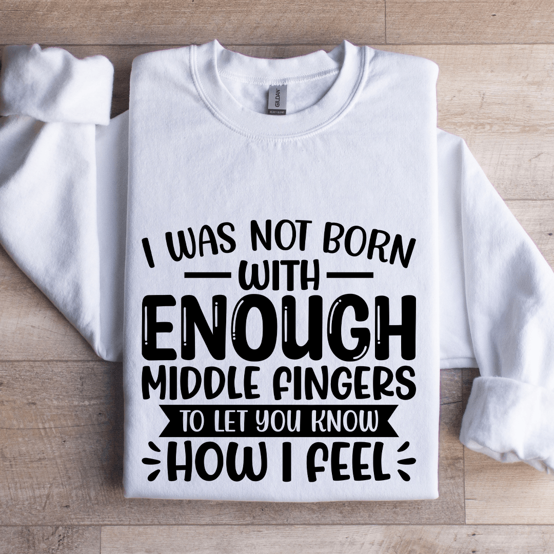 I Was Not Born With Enough Middle Fingers Sweatshirt