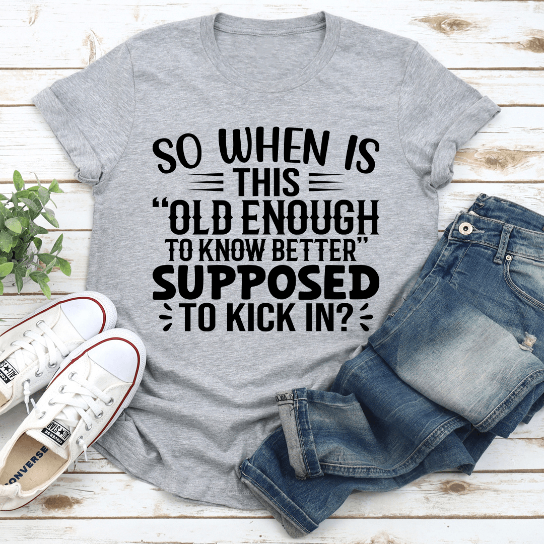 So When Is This Old Enough To Know Better Supposed To Kick In Tee