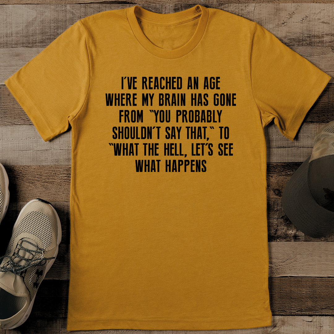 I've Reached An Age Where My Brain Has Gone Tee