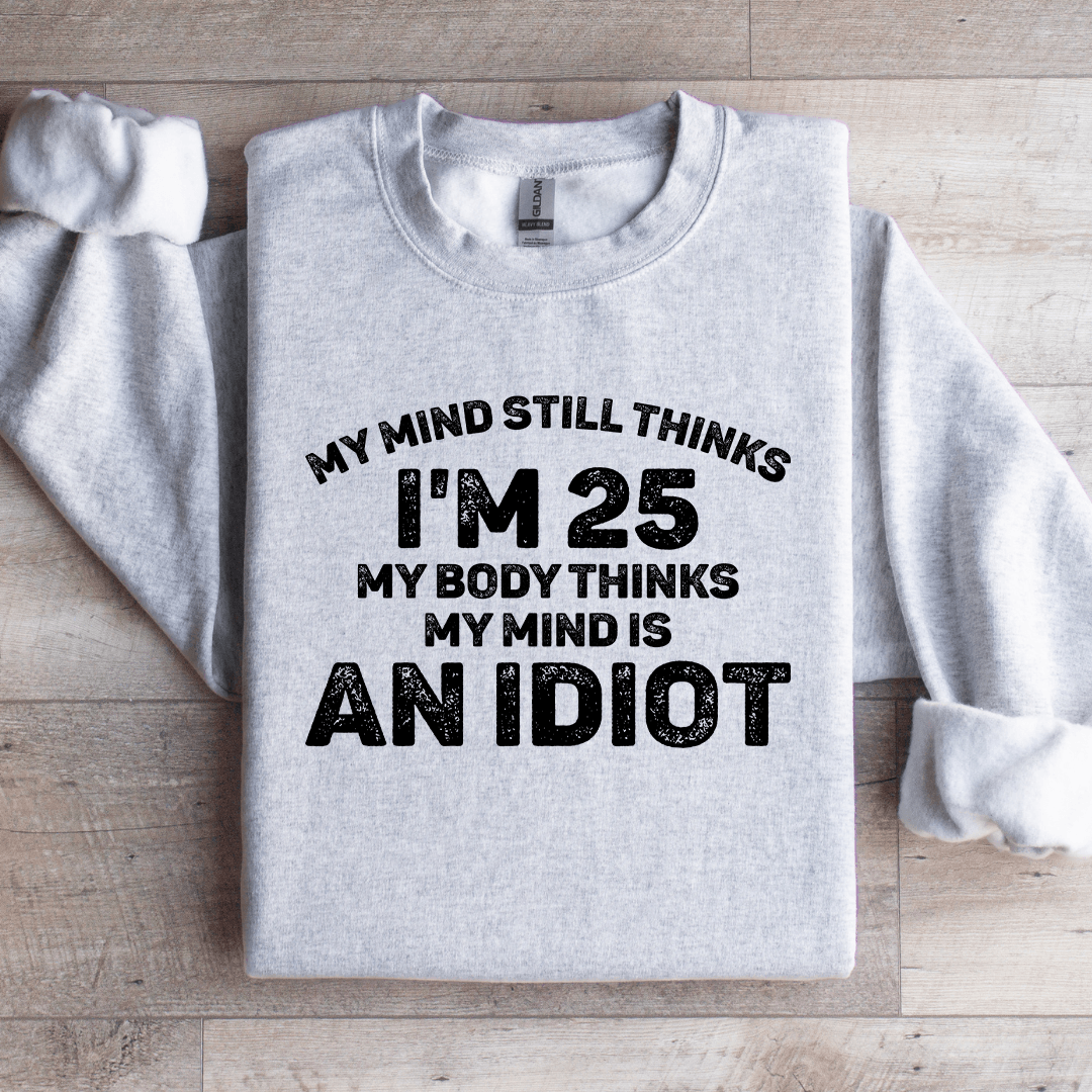 My Mind Still Thinks I'm 25 My Body Thinks Sweatshirt