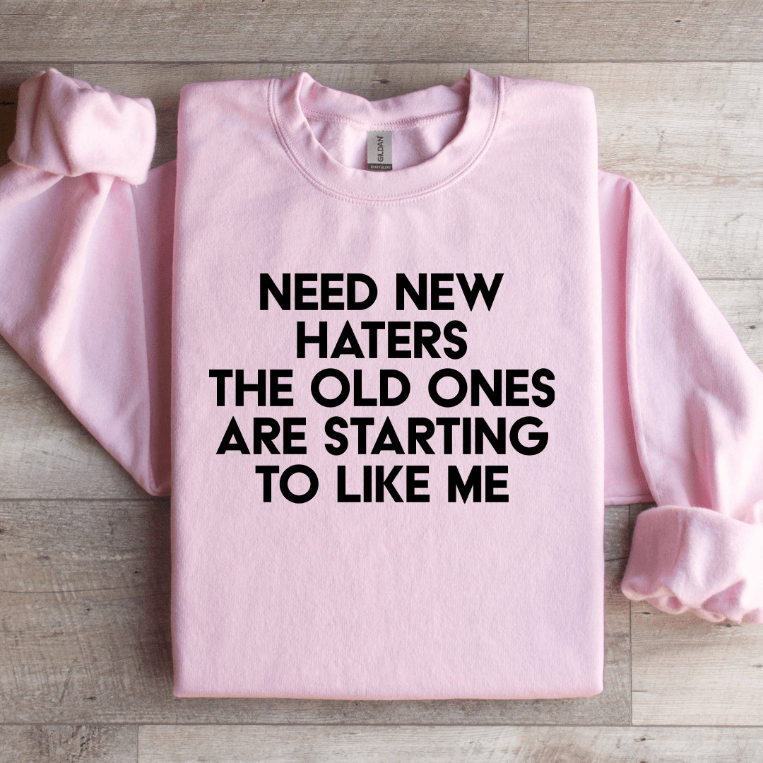 Need New Haters The Old Ones Are Starting To Like Me Sweatshirt