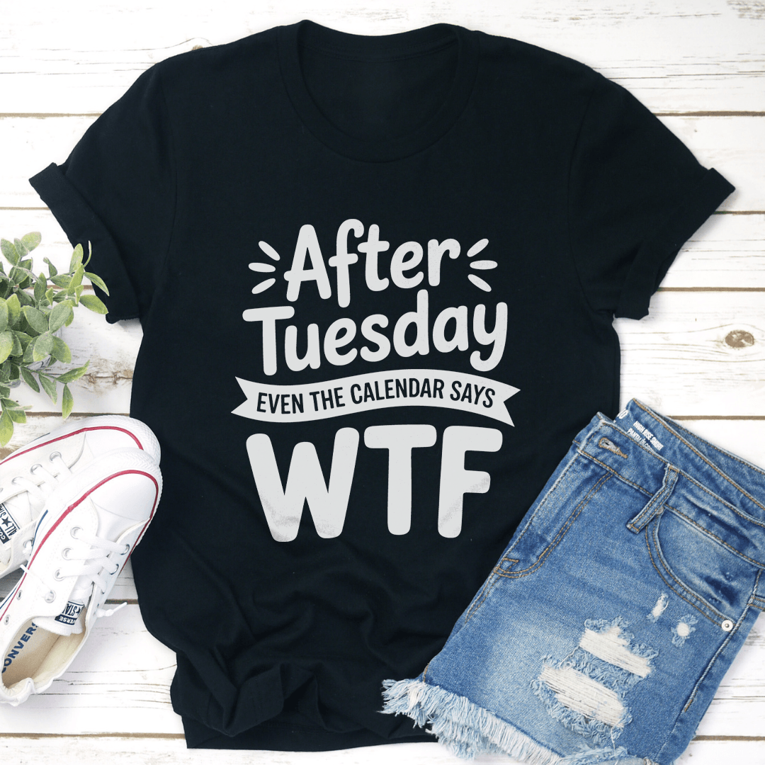 After Tuesday Even The Calendar Says Wtf Tee