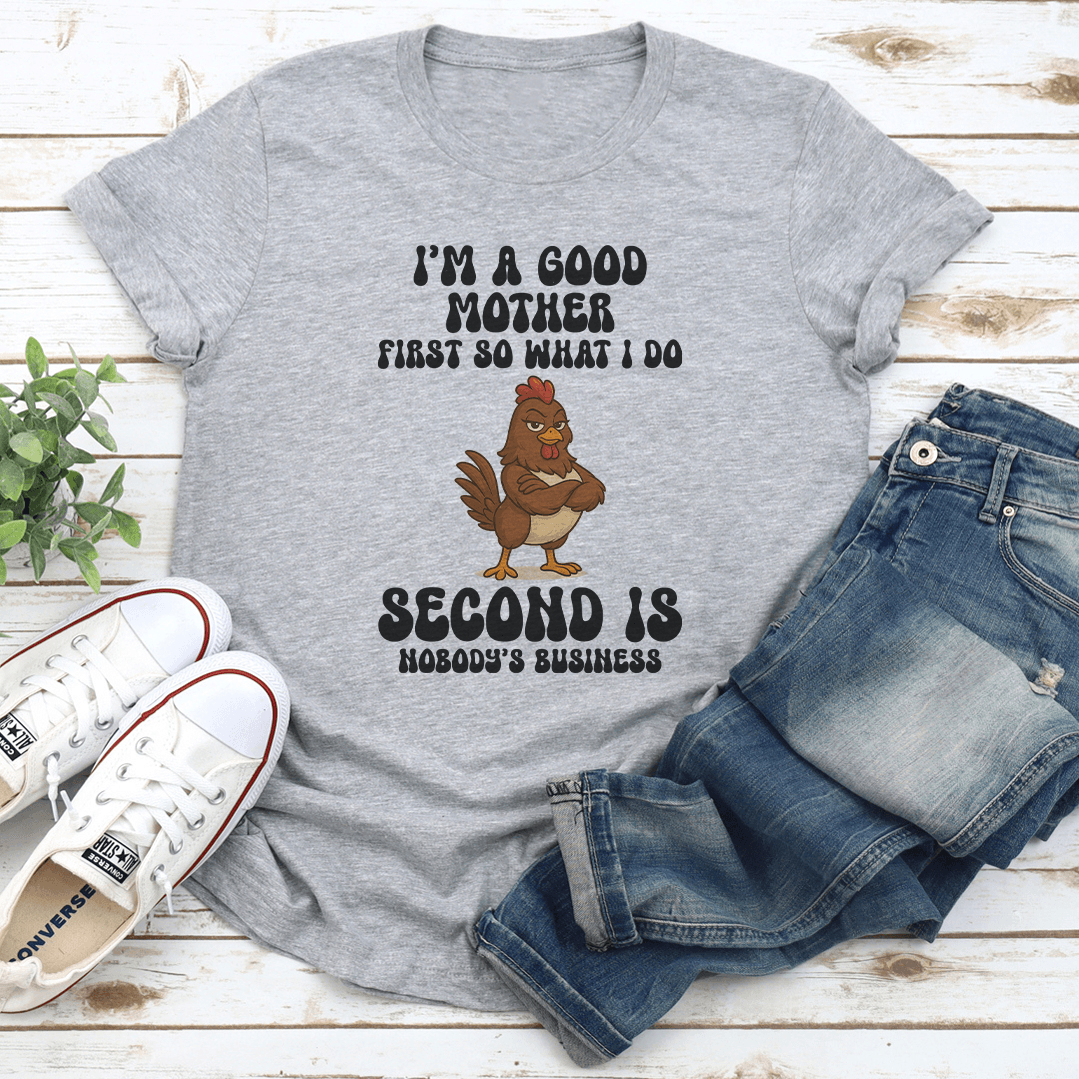 I’m A Good Mother First So What I Do Second Is Nobody's Business Tee