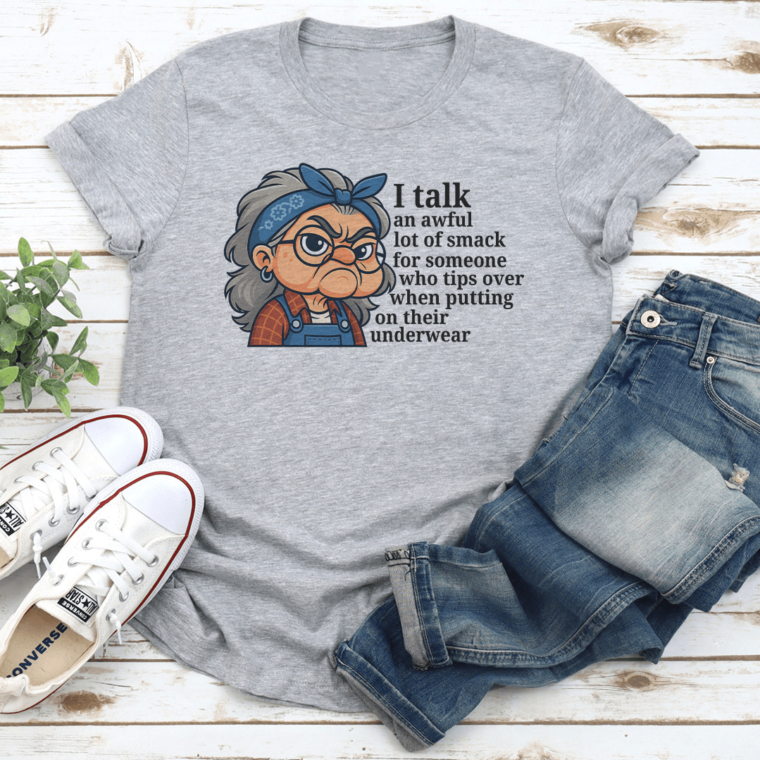 I Talk An Awful Lot Of Smack For Someone Who Tips Over When Putting On Their Underwear Tee