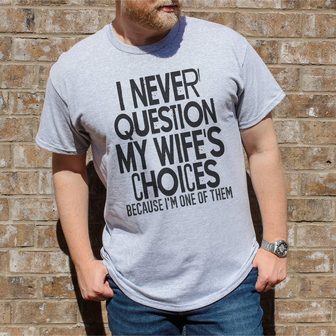 I Never Question My Wife's Choices Because I'm One Of Them Tee