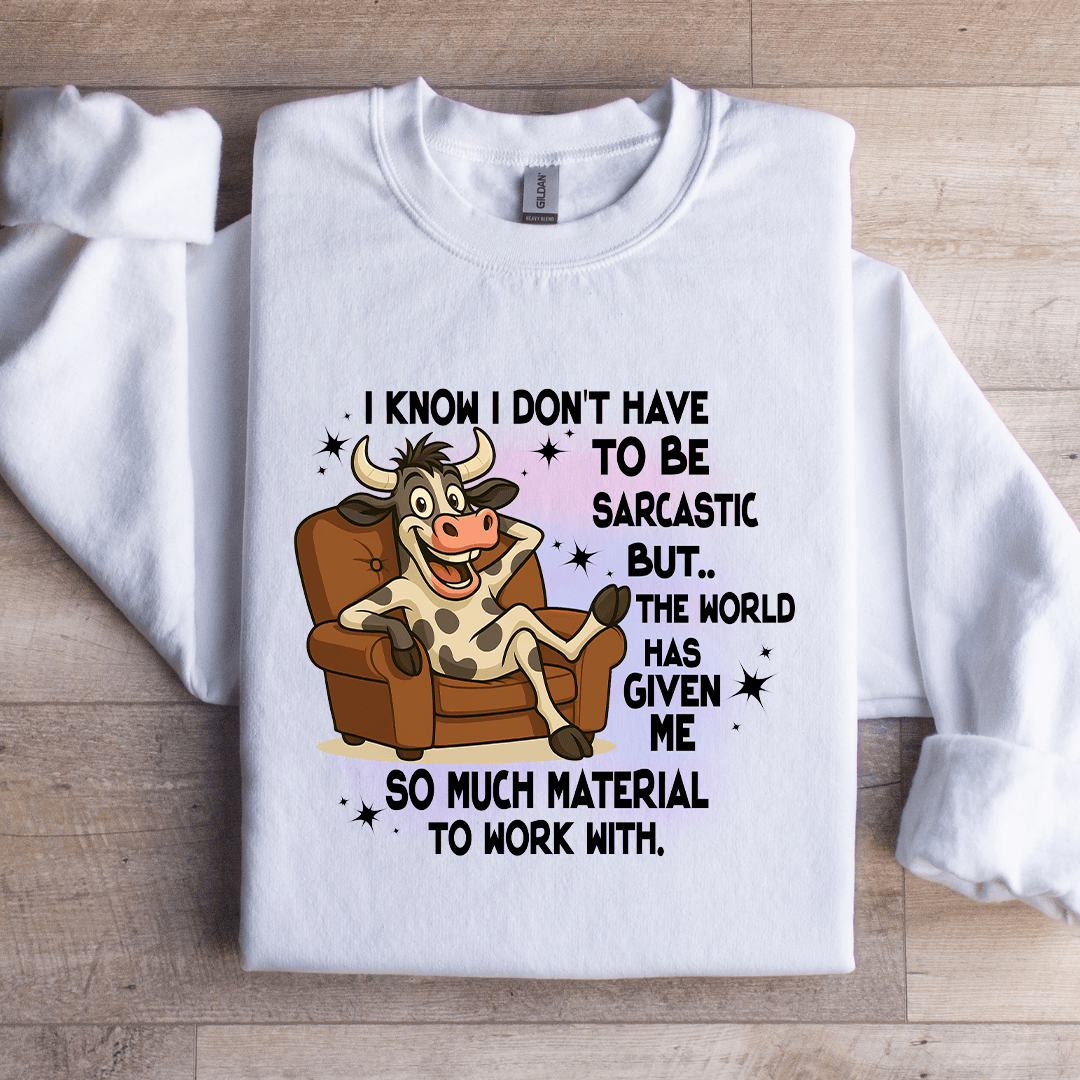 I Know I Don't Have To Be Sarcastic Sweatshirt