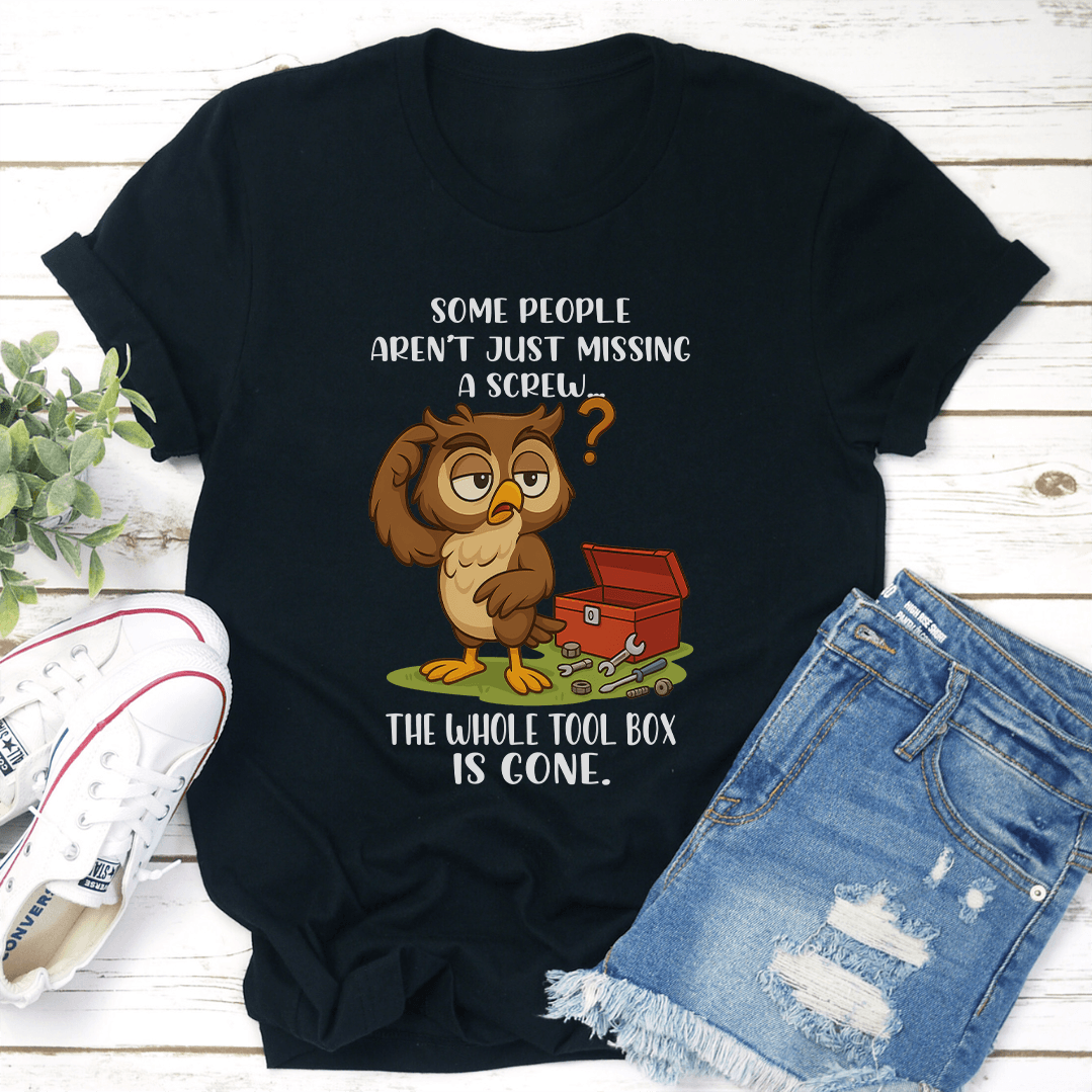 Some People Aren't Just Missing A Screw The Whole Tool Box Is Gone Tee