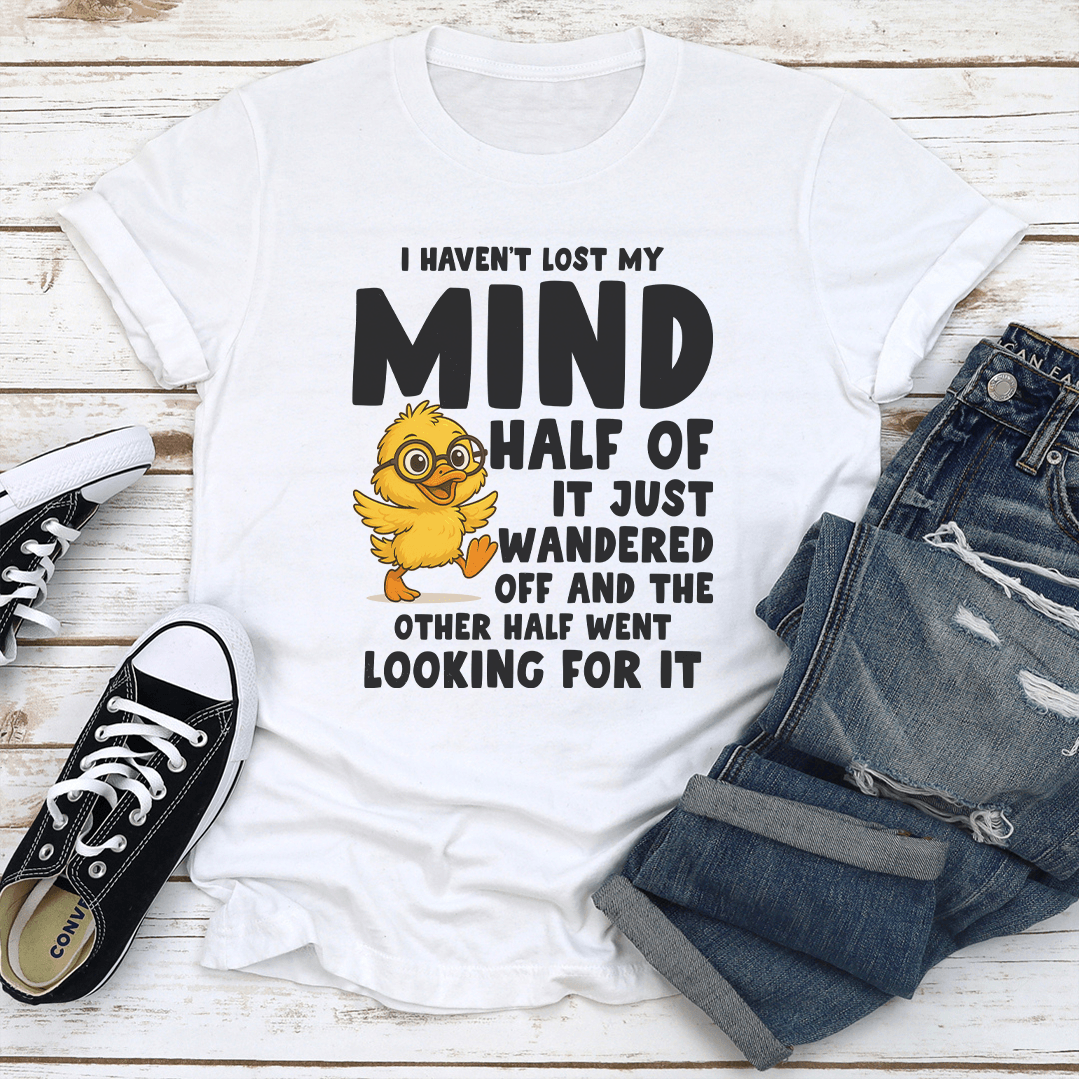 I Haven't Lost My Mind Half Of It Just Wandered off Tee