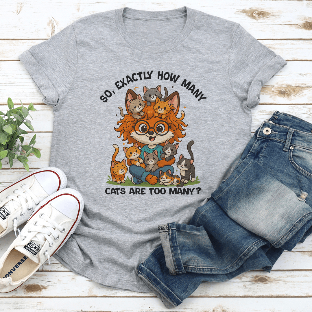 So Axactly How Many Cats Are Too Many Tee