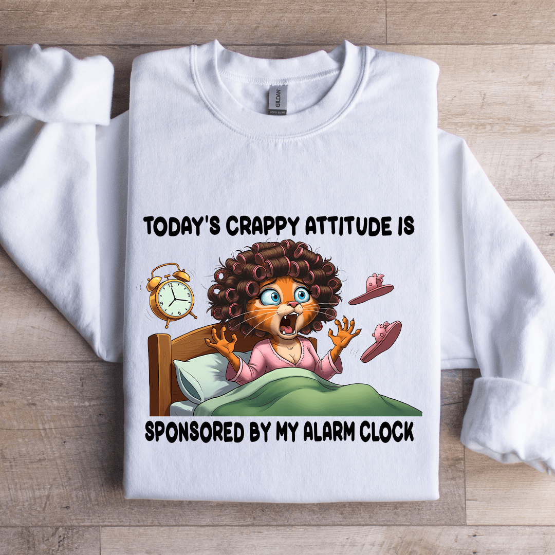 Today's Crappy Attitude Is Sponsored By My Alarm Clock Sweatshirt