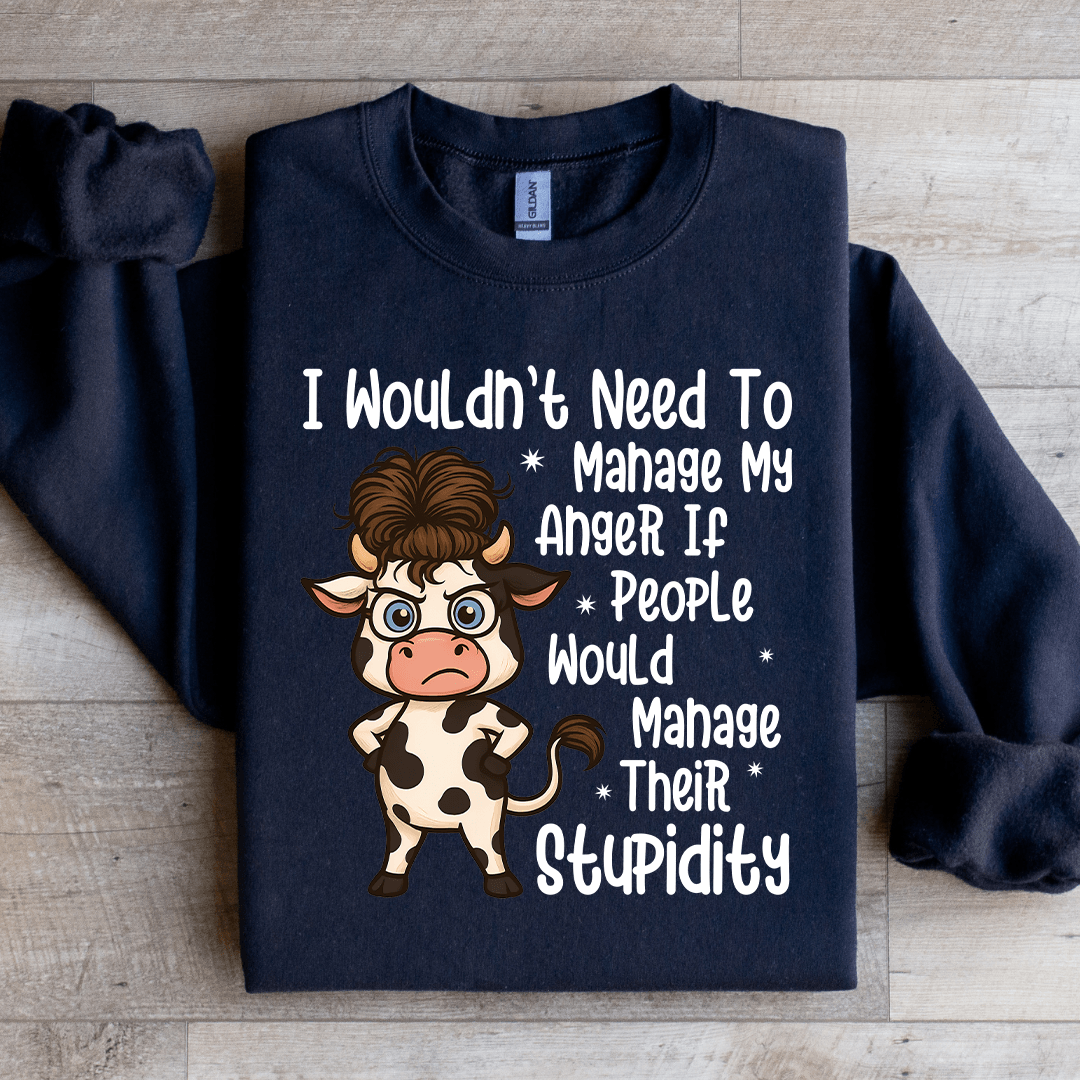 I Wouldn't Need To Manage My Anger If People Sweratshirt