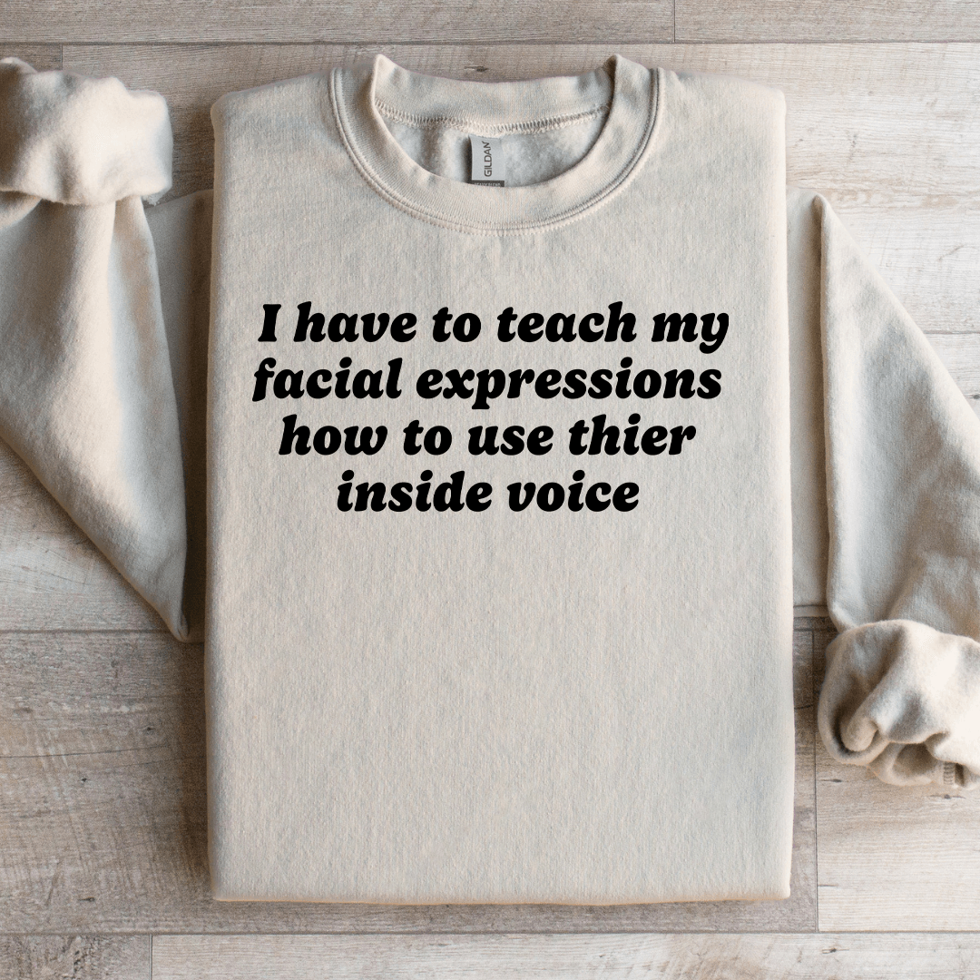 I Have To Teach My Facial Expressions Sweatshirt