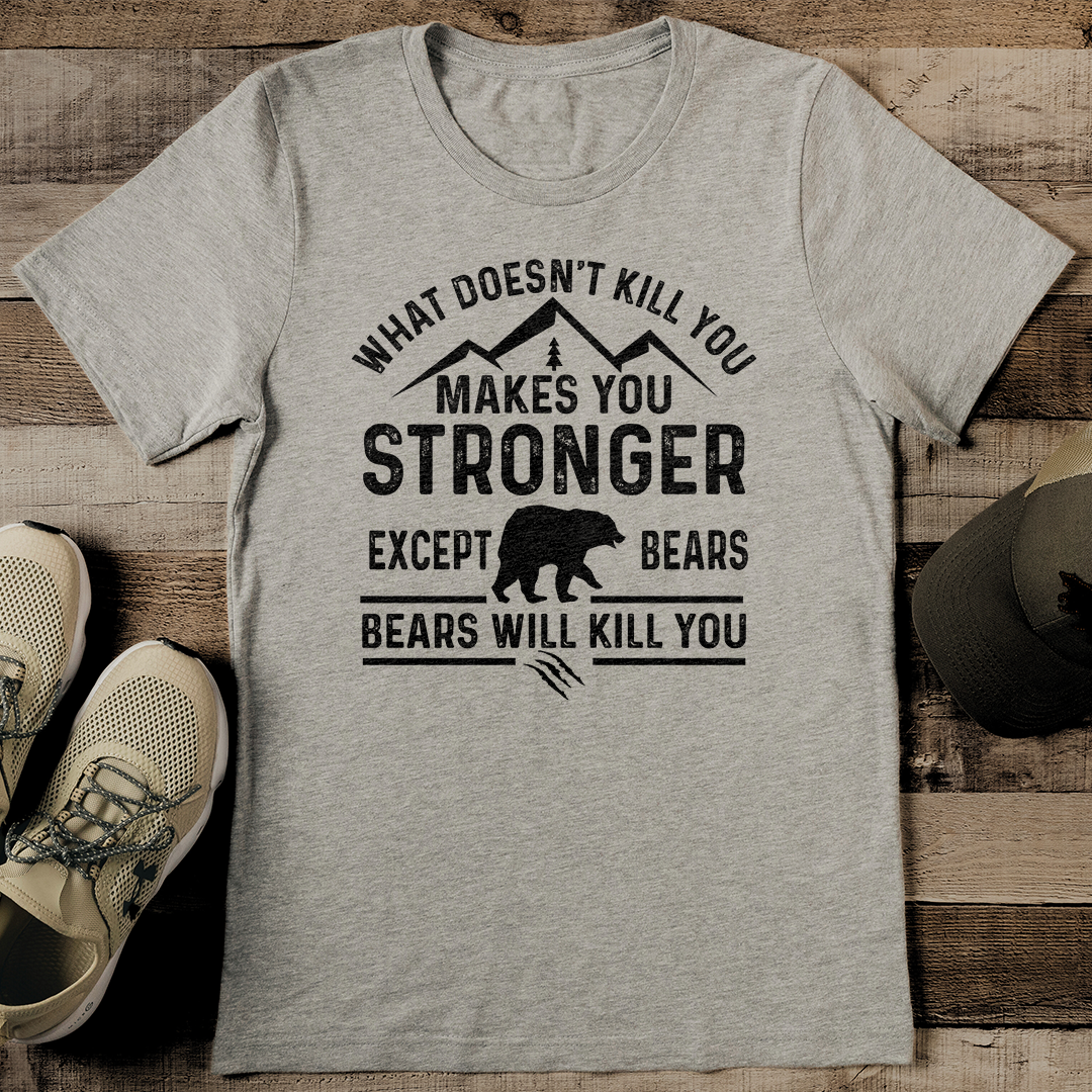 What Doesn't Kill You Makes You Stronger Except Bears Bears Will Kill You Tee