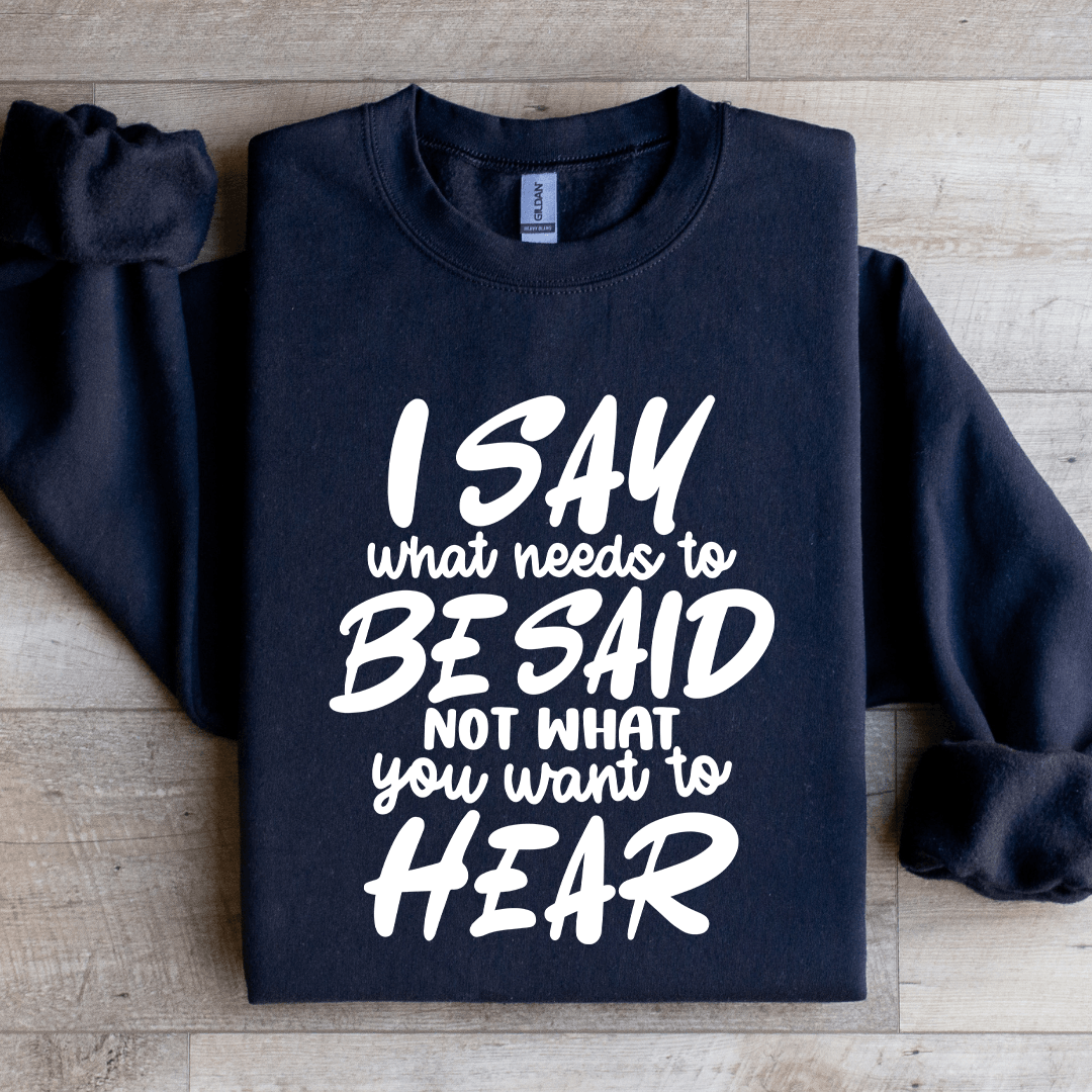 I Say What Needs To Be Said Sweatshirt