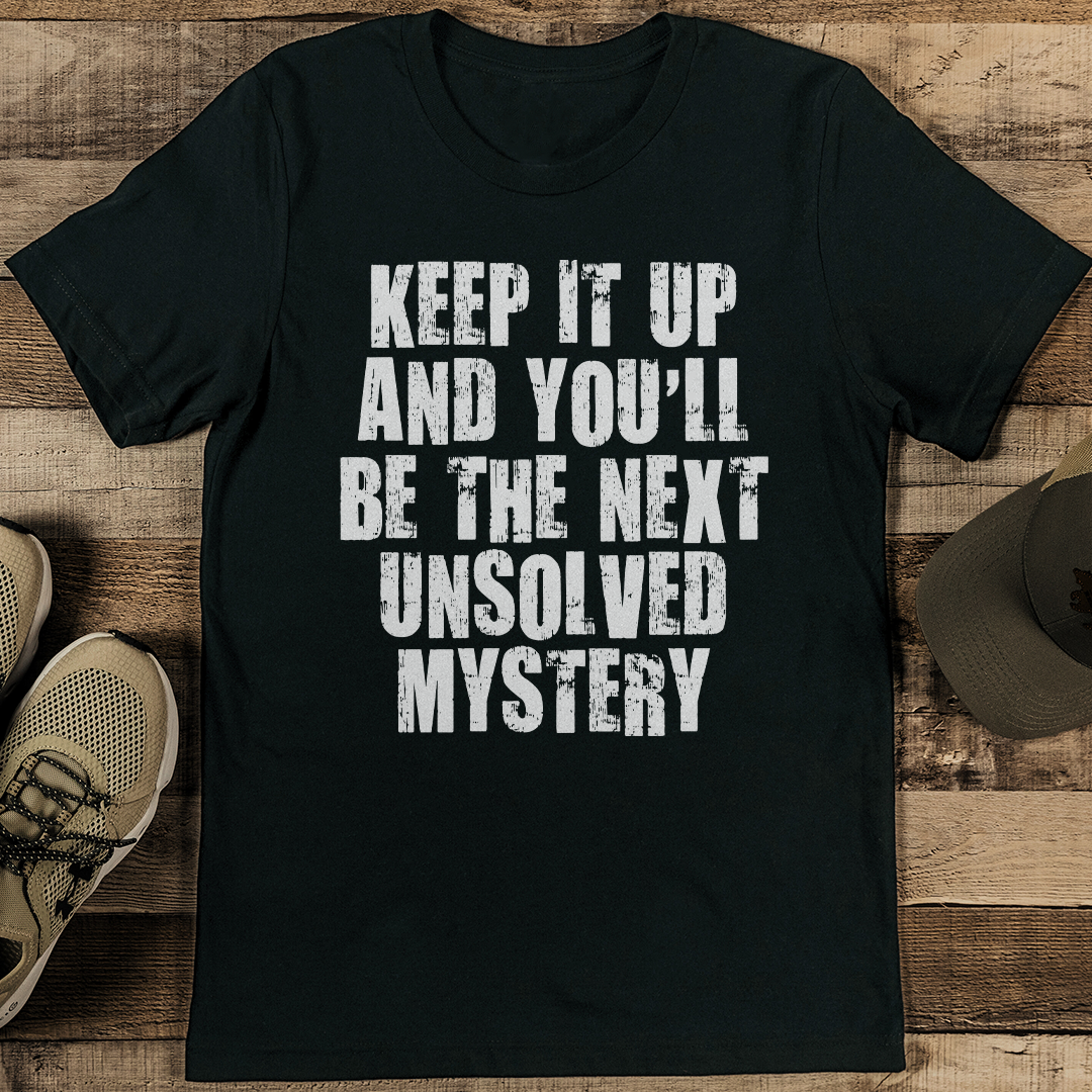 Keep It Up And You'll Be The Next Unsolved Mystery Tee