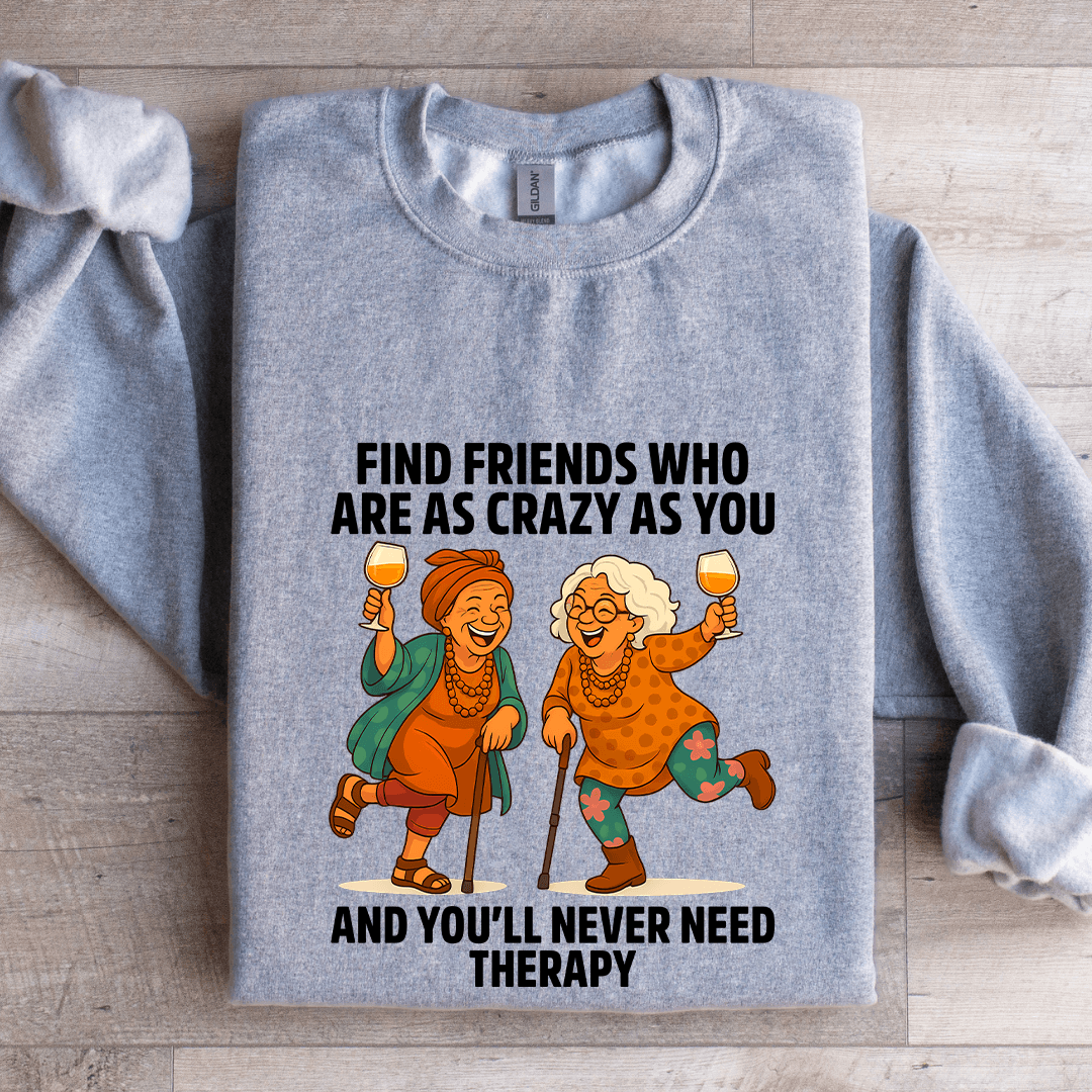 Find Friends Who Are As Crazy As You Sweatshirt