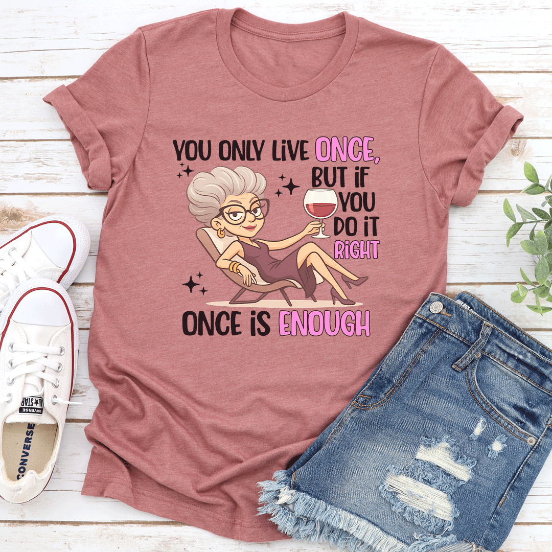 You Only Live Once But If You Do It Right Once Enough Tee