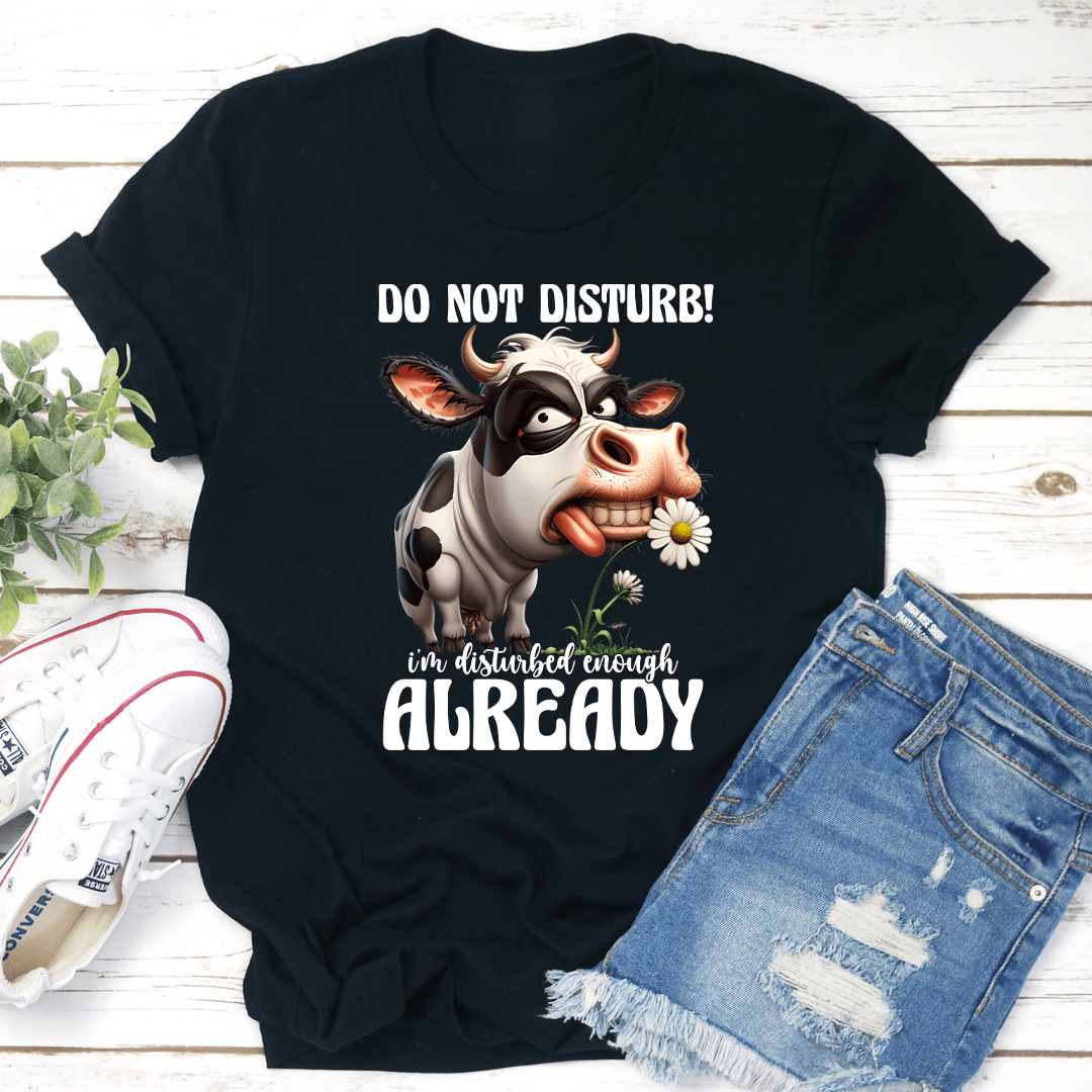 Do Not Disturb I'm Disturbed Enough Already Tee